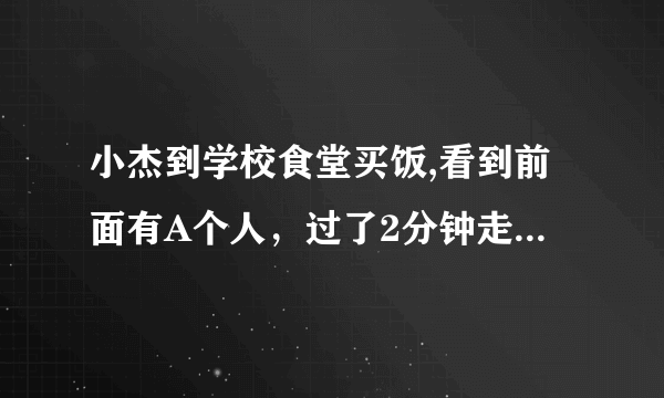 小杰到学校食堂买饭,看到前面有A个人，过了2分钟走了四个人，则还有几分钟小杰能够买到饭。