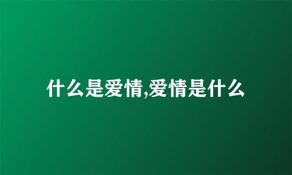 什么是爱情,爱情是什么