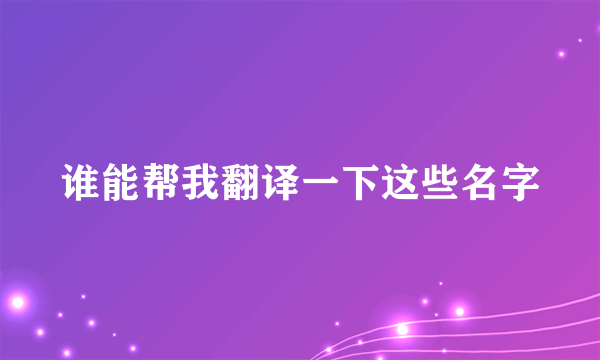 谁能帮我翻译一下这些名字