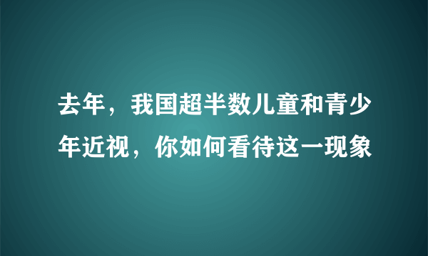 去年，我国超半数儿童和青少年近视，你如何看待这一现象