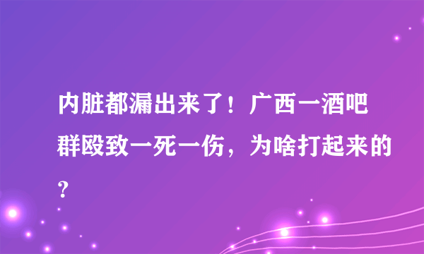 内脏都漏出来了！广西一酒吧群殴致一死一伤，为啥打起来的？