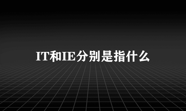 IT和IE分别是指什么