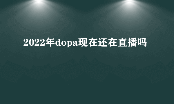 2022年dopa现在还在直播吗