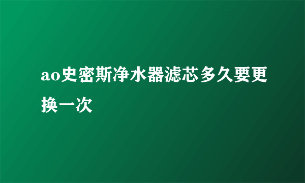 ao史密斯净水器滤芯多久要更换一次