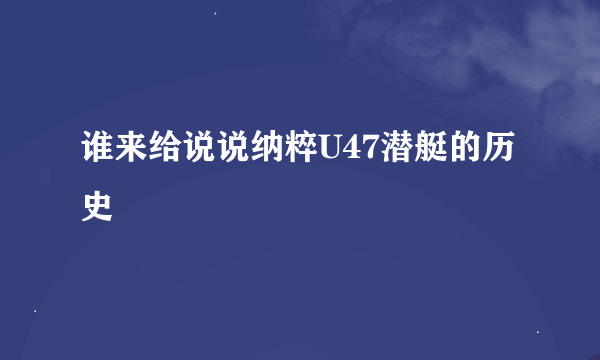 谁来给说说纳粹U47潜艇的历史