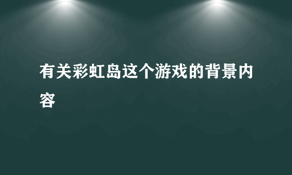 有关彩虹岛这个游戏的背景内容