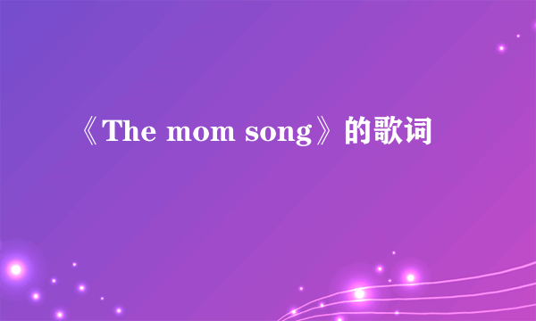 《The mom song》的歌词