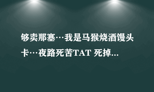 够卖那塞…我是马猴烧酒馒头卡…夜路死苦TAT 死掉算了 这句话是日语发音吗？您知道是什么意思吗？拜托各