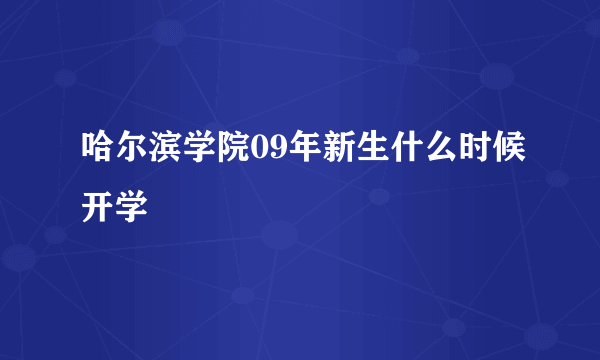 哈尔滨学院09年新生什么时候开学