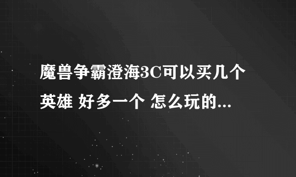 魔兽争霸澄海3C可以买几个英雄 好多一个 怎么玩的 不会 还有 澄海有个开始自己选自动回城的版本