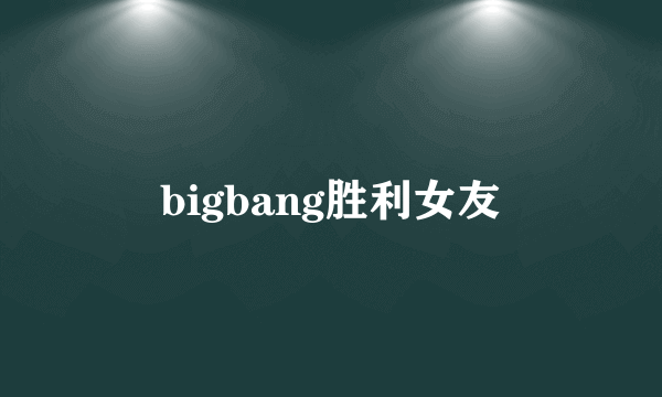 bigbang胜利女友