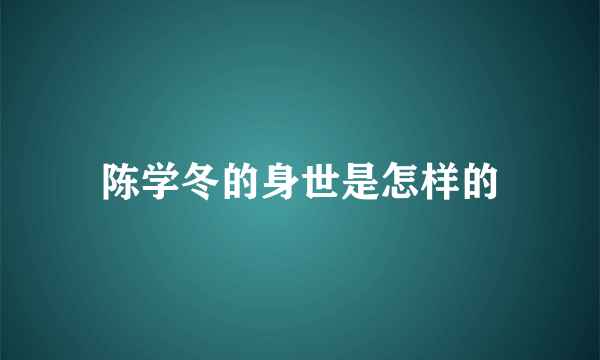 陈学冬的身世是怎样的