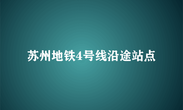 苏州地铁4号线沿途站点