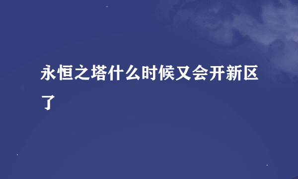 永恒之塔什么时候又会开新区了