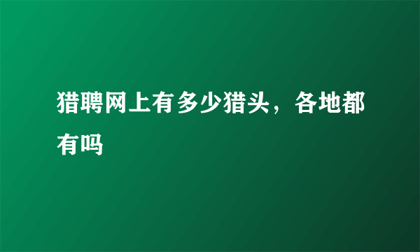 猎聘网上有多少猎头，各地都有吗