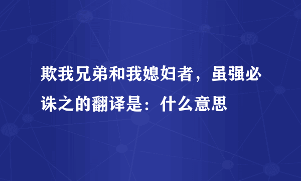 欺我兄弟和我媳妇者，虽强必诛之的翻译是：什么意思