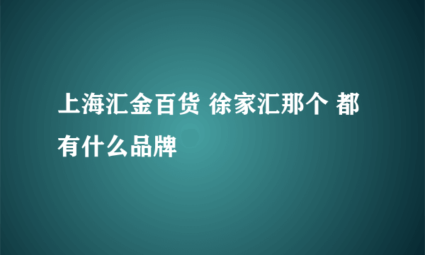 上海汇金百货 徐家汇那个 都有什么品牌