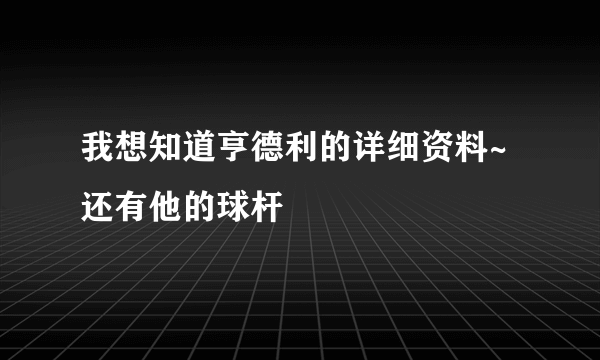 我想知道亨德利的详细资料~还有他的球杆