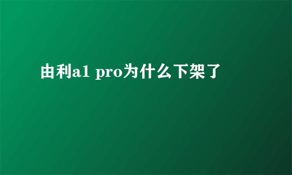 由利a1 pro为什么下架了