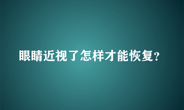 眼睛近视了怎样才能恢复？