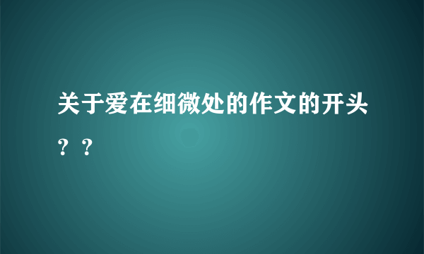 关于爱在细微处的作文的开头？？