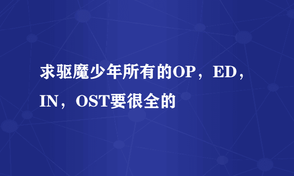 求驱魔少年所有的OP，ED，IN，OST要很全的