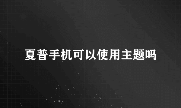 夏普手机可以使用主题吗