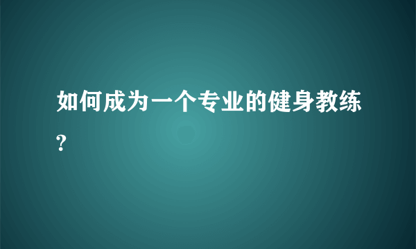 如何成为一个专业的健身教练?