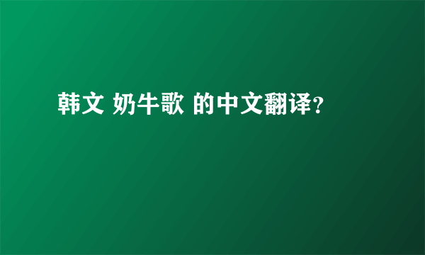 韩文 奶牛歌 的中文翻译？