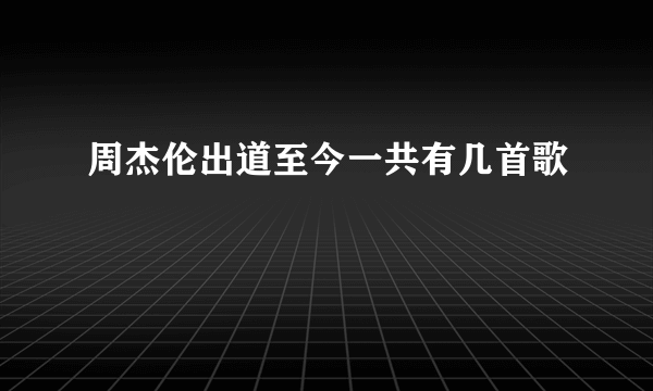 周杰伦出道至今一共有几首歌