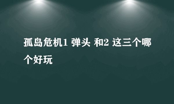 孤岛危机1 弹头 和2 这三个哪个好玩