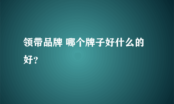 领带品牌 哪个牌子好什么的好？