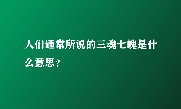 人们通常所说的三魂七魄是什么意思？