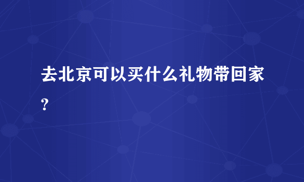 去北京可以买什么礼物带回家?