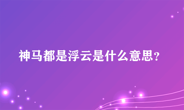 神马都是浮云是什么意思？