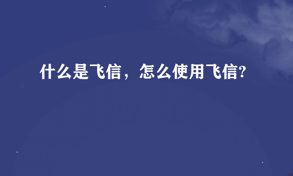 什么是飞信，怎么使用飞信?