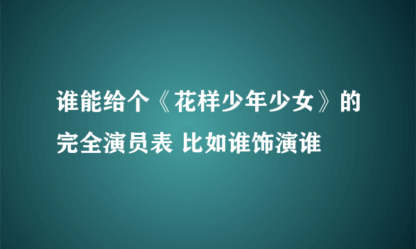 谁能给个《花样少年少女》的完全演员表 比如谁饰演谁