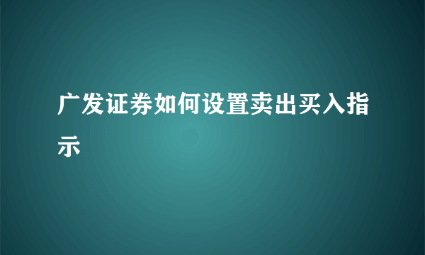 广发证券如何设置卖出买入指示