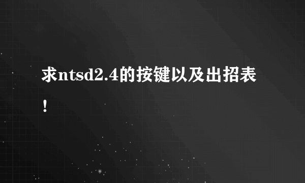 求ntsd2.4的按键以及出招表！