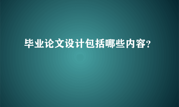 毕业论文设计包括哪些内容？