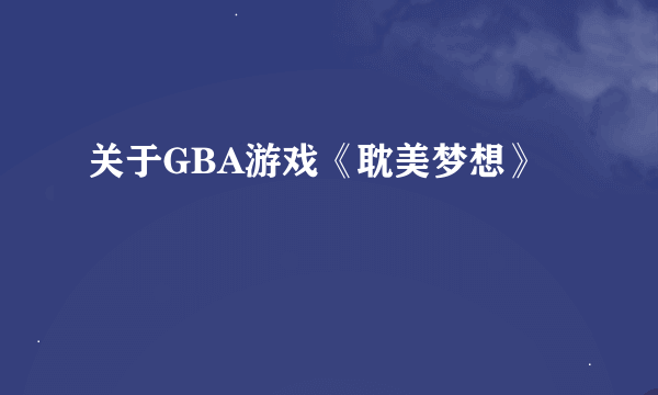 关于GBA游戏《耽美梦想》