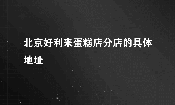 北京好利来蛋糕店分店的具体地址