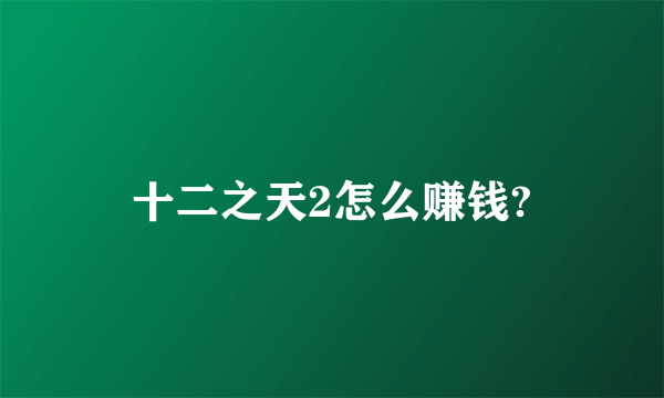 十二之天2怎么赚钱?