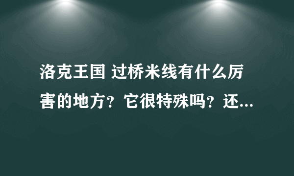 洛克王国 过桥米线有什么厉害的地方？它很特殊吗？还有我现在最高的宠才20J，在有限时间里我怎么尽快抓到