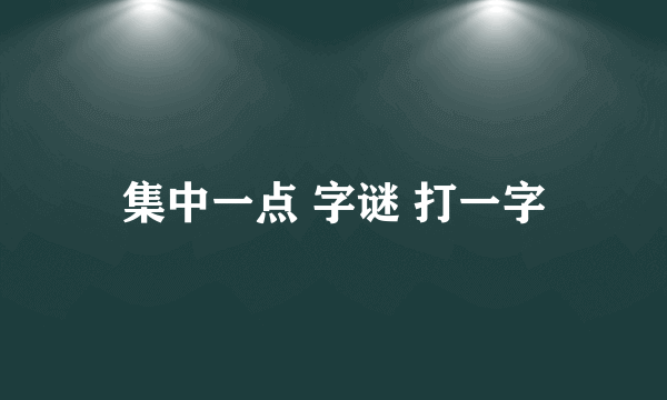 集中一点 字谜 打一字