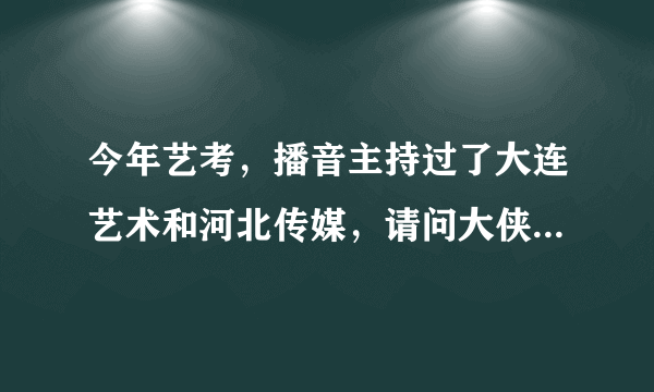 今年艺考，播音主持过了大连艺术和河北传媒，请问大侠报哪个校好？万望详述！