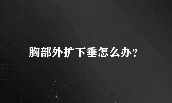 胸部外扩下垂怎么办？