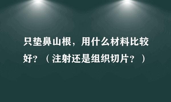 只垫鼻山根，用什么材料比较好？（注射还是组织切片？）