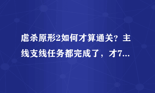 虐杀原形2如何才算通关？主线支线任务都完成了，才71%，黑匣子和巢穴、野外实验小队收完就行了？