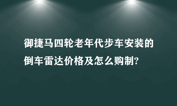 御捷马四轮老年代步车安装的倒车雷达价格及怎么购制?